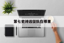 第七史诗远征队在哪里