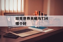 坦克世界天蝎与T34哪个好