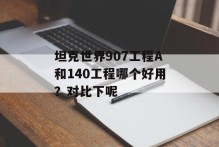 坦克世界907工程A和140工程哪个好用？对比下呢