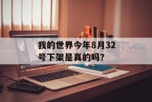 我的世界今年8月32号下架是真的吗？