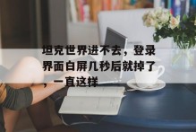 坦克世界进不去，登录界面白屏几秒后就掉了，一直这样
