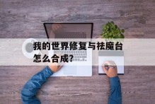我的世界修复与祛魔台怎么合成？