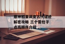 原神稻妻调查古代遗迹解密攻略 三个雷柱子点亮顺序介绍
