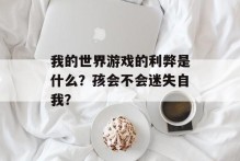 我的世界游戏的利弊是什么？孩会不会迷失自我？