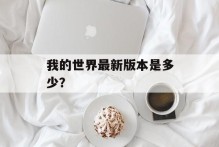 我的世界最新版本是多少？
