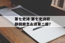 第七史诗 第七史诗寂静回廊怎么进第二层？