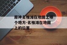 原神名椎滩在地图上哪个地方-名椎滩在地图上的位置
