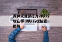 原神天目影打刀四块石板在哪-四块石板位置图解