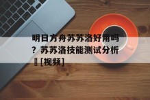明日方舟苏苏洛好用吗？苏苏洛技能测试分析​[视频]