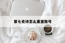 第七史诗怎么重置账号