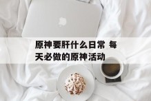 原神要肝什么日常 每天必做的原神活动