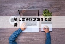 第七史诗暗龙带什么装备