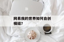 网易我的世界如何自创模组？