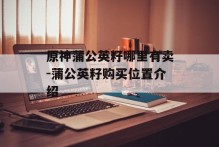 原神蒲公英籽哪里有卖-蒲公英籽购买位置介绍