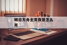 明日方舟主页夜景怎么开