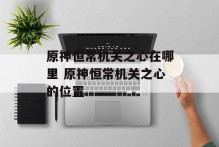原神恒常机关之心在哪里 原神恒常机关之心的位置