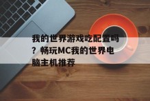我的世界游戏吃配置吗？畅玩MC我的世界电脑主机推荐