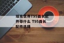 坦克世界T95酋长配件带什么 T95酋长配件选择