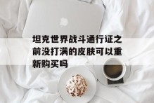 坦克世界战斗通行证之前没打满的皮肤可以重新购买吗
