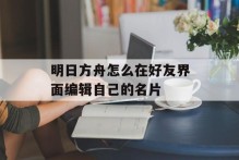 明日方舟怎么在好友界面编辑自己的名片