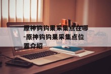 原神钩钩果采集点在哪-原神钩钩果采集点位置介绍