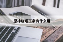 原神旋曜玉帛有什么用