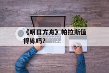 《明日方舟》帕拉斯值得练吗？