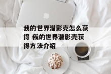 我的世界潜影壳怎么获得 我的世界潜影壳获得方法介绍