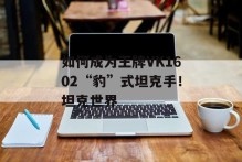如何成为王牌VK1602“豹”式坦克手！坦克世界
