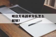 明日方舟战术分队怎么解锁？