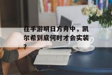 在手游明日方舟中，凯尔希到底何时才会实装？