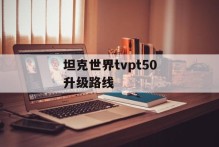 坦克世界tvpt50升级路线