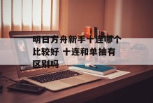 明日方舟新手十连哪个比较好 十连和单抽有区别吗