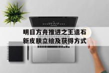 明日方舟推进之王遗石新皮肤立绘及获得方式