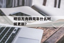 明日方舟四周年什么时候更新？