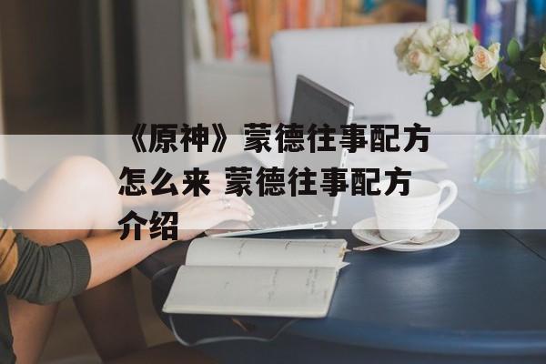 《原神》蒙德往事配方怎么来 蒙德往事配方介绍