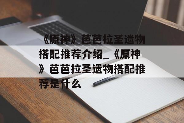 《原神》芭芭拉圣遗物搭配推荐介绍_《原神》芭芭拉圣遗物搭配推荐是什么