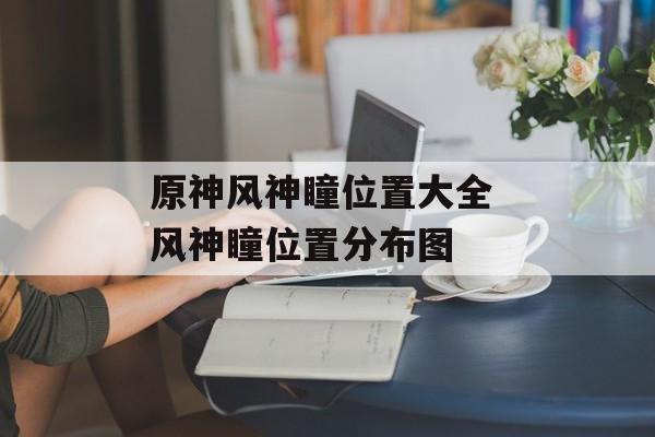 原神风神瞳位置大全 风神瞳位置分布图