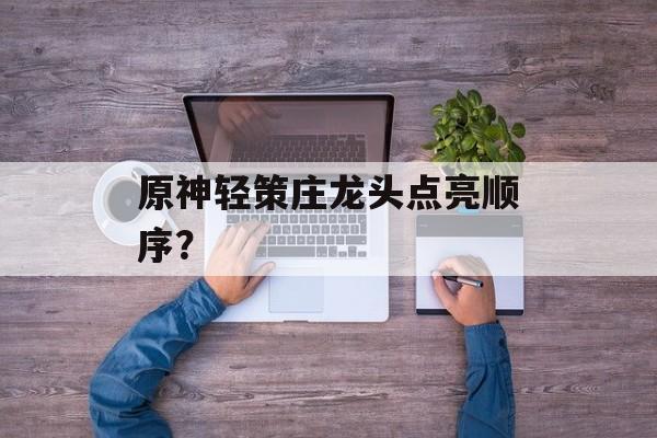 原神轻策庄龙头点亮顺序？