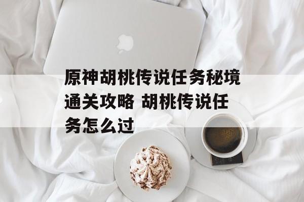 原神胡桃传说任务秘境通关攻略 胡桃传说任务怎么过