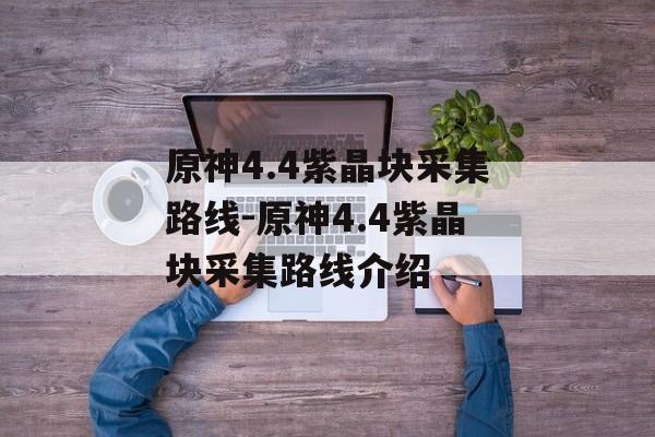 原神4.4紫晶块采集路线-原神4.4紫晶块采集路线介绍