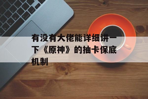 有没有大佬能详细讲一下《原神》的抽卡保底机制