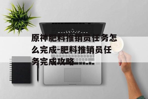 原神肥料推销员任务怎么完成-肥料推销员任务完成攻略