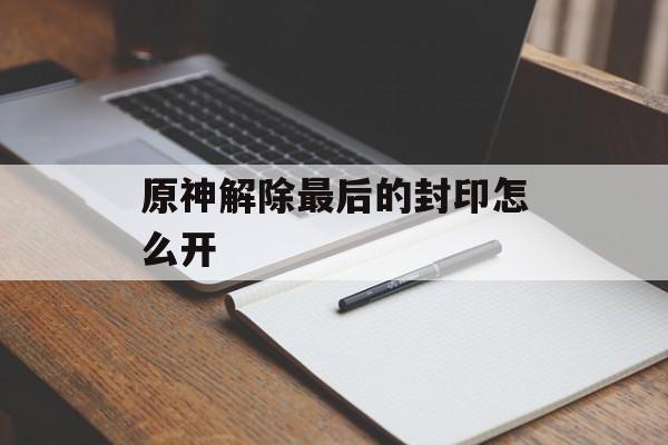 原神解除最后的封印怎么开