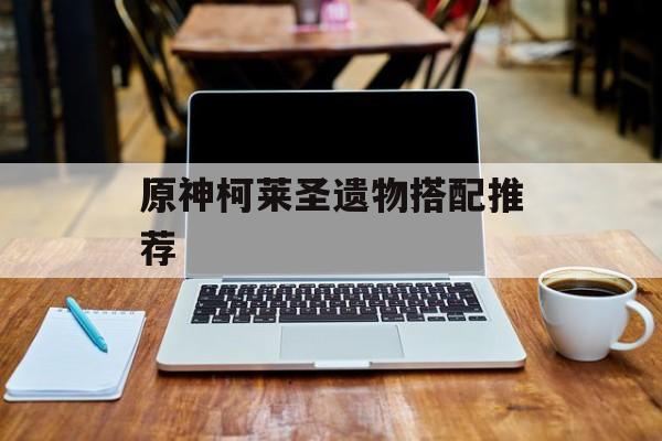 原神柯莱圣遗物搭配推荐