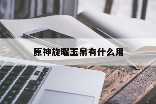 原神旋曜玉帛有什么用
