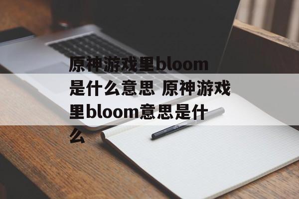 原神游戏里bloom是什么意思 原神游戏里bloom意思是什么
