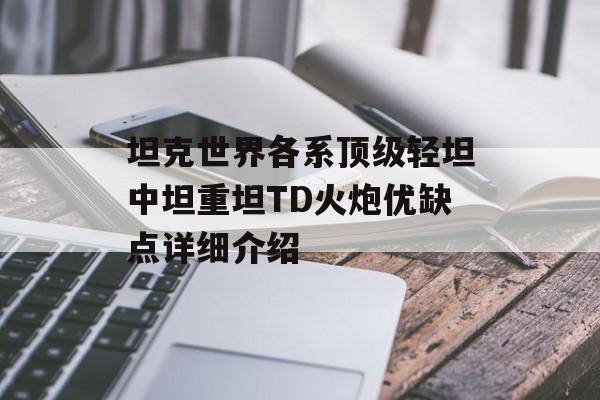 坦克世界各系顶级轻坦中坦重坦TD火炮优缺点详细介绍