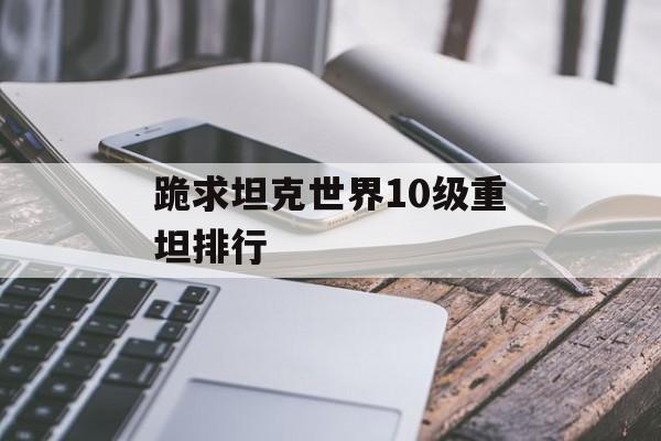 跪求坦克世界10级重坦排行
