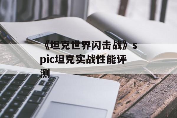 《坦克世界闪击战》spic坦克实战性能评测